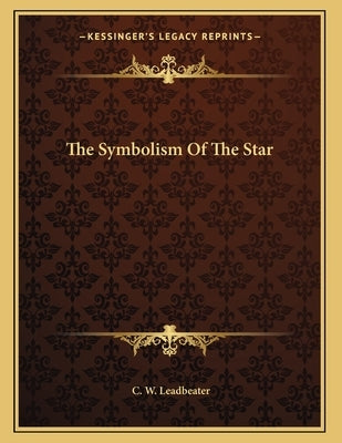 The Symbolism Of The Star by Leadbeater, C. W.