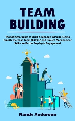 Team Building: The Ultimate Guide to Build & Manage Winning Teams (Quickly Increase Team Building and Project Management Skills for B by Anderson, Randy