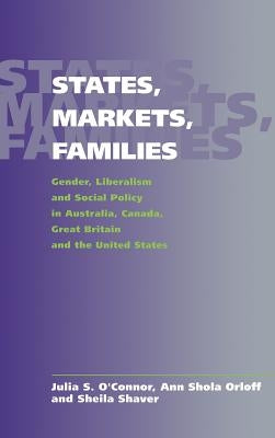 States, Markets, Families: Gender, Liberalism and Social Policy in Australia, Canada, Great Britain and the United States by O'Connor, Julia S.