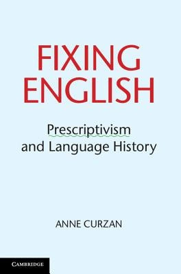 Fixing English: Prescriptivism and Language History by Curzan, Anne