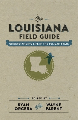 The Louisiana Field Guide: Understanding Life in the Pelican State by Orgera, Ryan