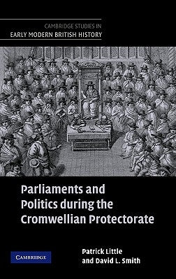 Parliaments and Politics During the Cromwellian Protectorate by Little, Patrick