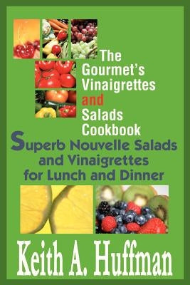 The Gourmet's Vinaigrettes and Salads Cookbook: Superb Nouvelle Salads and Vinaigrettes for Lunch and Dinner by Huffman, Keith A.