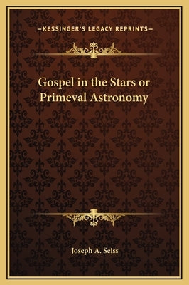 Gospel in the Stars or Primeval Astronomy by Seiss, Joseph a.