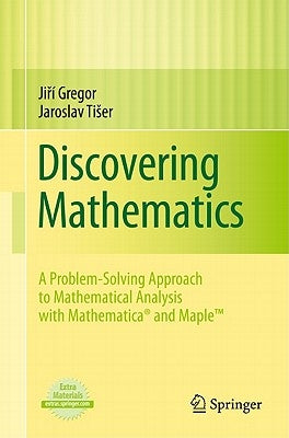 Discovering Mathematics: A Problem-Solving Approach to Mathematical Analysis with MATHEMATICA and Maple by Gregor, Jiří