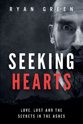 Seeking Hearts: Love, Lust and the Secrets in the Ashes by Green, Ryan