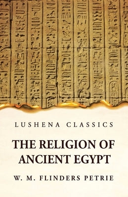 The Religion of Ancient Egypt by W M Flinders Petrie