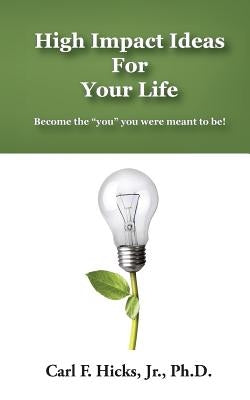 High Impact Ideas For Your Life: Become the "you" you were meant to be! by Hicks Jr, Carl F.
