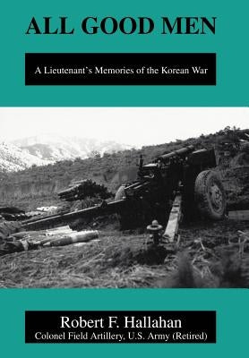 All Good Men: A Lieutenant's Memories of the Korean War by Hallahan, Robert F.