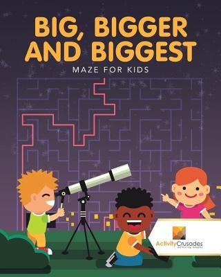 Big, Bigger and Biggest: Maze for Kids by Activity Crusades