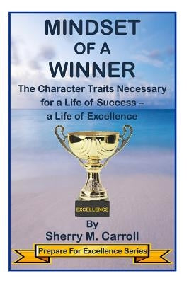 Mindset of a Winner: The Character Traits Necessary for a Life of Success - a Life of Excellence by Carroll, Sherry M.
