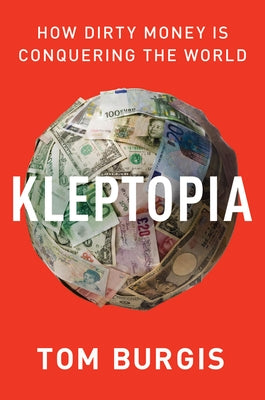 Kleptopia: How Dirty Money Is Conquering the World by Burgis, Tom