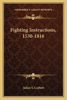 Fighting Instructions, 1530-1816 by Corbett, Julian S.