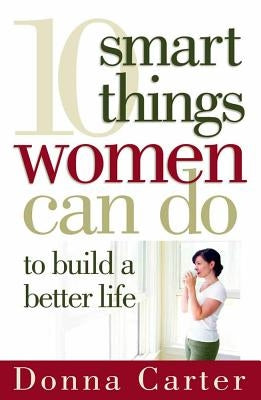 10 Smart Things Women Can Do to Build a Better Life by Carter, Donna