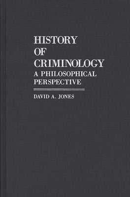 History of Criminology: A Philosophical Perspective by Jones, David Arthur