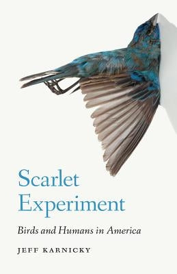 Scarlet Experiment: Birds and Humans in America by Karnicky, Jeff