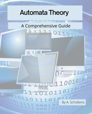 Automata Theory: A Comprehensive Guide by Scholtens, A.