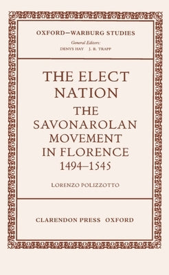 The Elect Nation: The Savonarolan Movement in Florence 1494-1545 by Polizzotto, Lorenzo