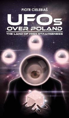 UFOs OVER POLAND: The Land of High Strangeness by Cielebiaś, Piotr