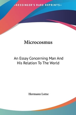 Microcosmus: An Essay Concerning Man and His Relation to the World by Lotze, Hermann