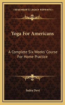 Yoga For Americans: A Complete Six Weeks' Course For Home Practice by Devi, Indra