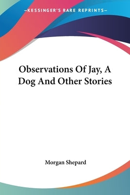 Observations Of Jay, A Dog And Other Stories by Shepard, Morgan