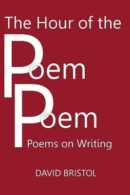 The Hour of the Poem Poem: Poems on Writing by Bristol, David