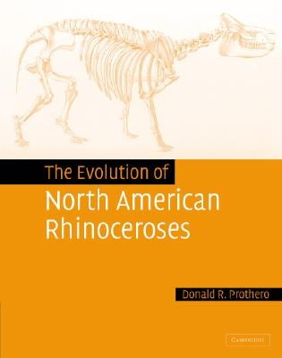 The Evolution of North American Rhinoceroses by Prothero, Donald R.