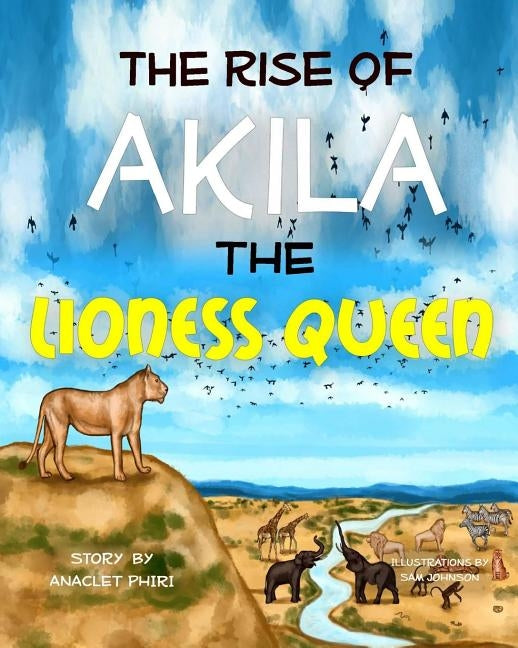 The Rise of Akila the Lioness Queen by Phiri, Anaclet