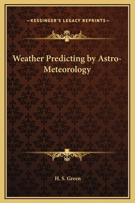 Weather Predicting by Astro-Meteorology by Green, H. S.
