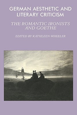 German Aesthetic and Literary Criticism: The Romantic Ironists and Goethe by Wheeler, Kathleen M.
