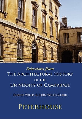 Selections from the Architectural History of the University of Cambridge: Peterhouse by Willis, Robert