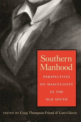 Southern Manhood: Perspectives on Masculinity in the Old South by Friend, Craig Thompson