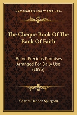 The Cheque Book of the Bank of Faith: Being Precious Promises Arranged for Daily Use (1893) by Spurgeon, Charles Haddon