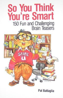 So You Think You're Smart: 150 Fun and Challenging Brain Teasers by Battaglia, Pat