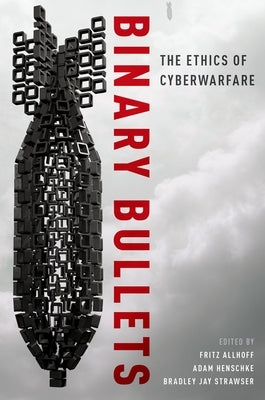 Binary Bullets: The Ethics of Cyberwarfare by Allhoff, Fritz