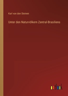 Unter den Naturvölkern Zentral-Brasiliens by Von Den Steinen, Karl