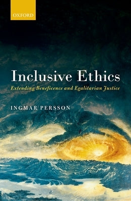 Inclusive Ethics: Extending Beneficence and Egalitarian Justice by Persson, Ingmar