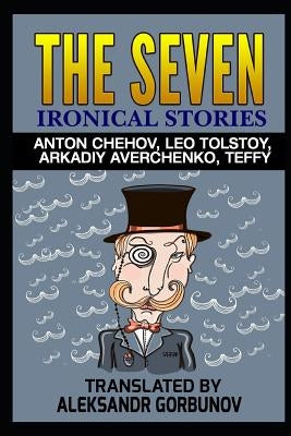 The Seven Ironical Stories: Anton Chehov, Leo Tolstoy, Arkadiy Averchenko, Teffy by Gorbunov, Aleksandr