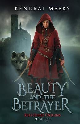 Beauty and the Betryaer: The Tragic Love Story of Little Red Riding Hood by Meeks, Kendrai