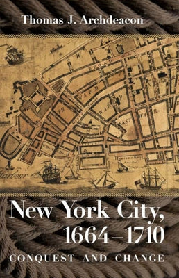 New York City, 1664-1710: Conquest and Change by Archdeacon, Thomas J.