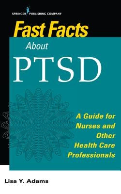 Fast Facts about Ptsd: A Guide for Nurses and Other Health Care Professionals by Adams, Lisa Y.