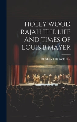 Holly Wood Rajah the Life and Times of Louis B.Mayer by Crowther, Bosley