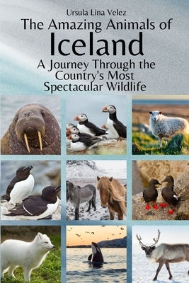 The Amazing Animals of Iceland: A Journey Through the Country's Most Spectacular Wildlife by Velez, Ursula Lina