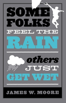 Some Folks Feel the Rain Others Just Get Wet by Moore, James W.