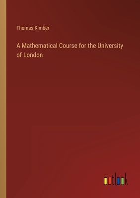 A Mathematical Course for the University of London by Kimber, Thomas