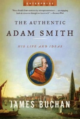 The Authentic Adam Smith: His Life and Ideas by Buchan, James