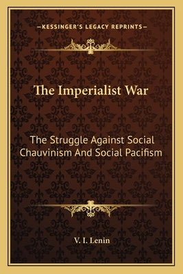 The Imperialist War: The Struggle Against Social Chauvinism and Social Pacifism by Lenin, Vladimir Ilich