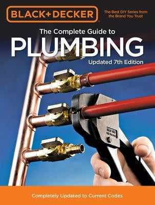 Black & Decker the Complete Guide to Plumbing Updated 7th Edition: Completely Updated to Current Codes by Editors of Cool Springs Press
