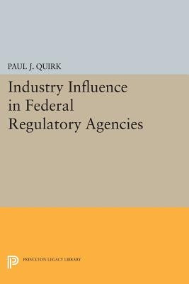 Industry Influence in Federal Regulatory Agencies by Quirk, Paul J.